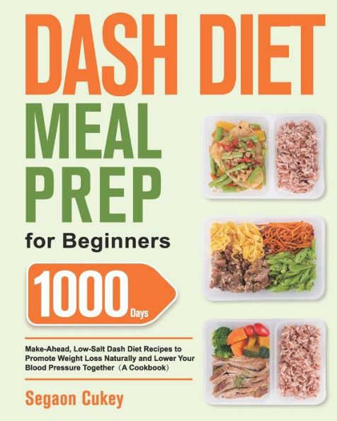 Dash Diet Meal Prep for Beginners: 1000-Day Make-Ahead, Low-Salt Dash Diet Recipes to Promote Weight Loss Naturally and Lower Your Blood Pressure Together(A Cookbook)