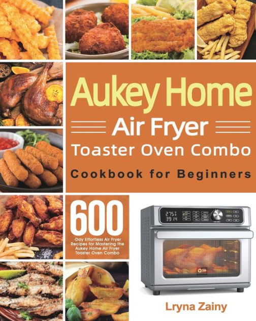 Aukey Home Air Fryer Toaster Oven Combo Cookbook for Beginners: 600-Day ...