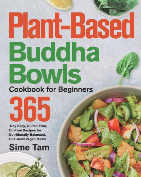 Plant-Based Buddha Bowls Cookbook for Beginners: 365-Day Easy, Gluten-Free, Oil-Free Recipes Nutritionally Balanced, One- Bowl Vegan Meals