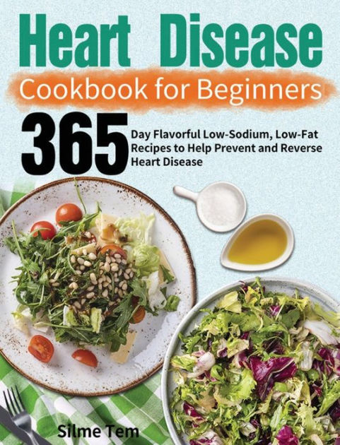 Heart Disease Cookbook for Beginners: 365-Day Flavorful Low-Sodium, Low ...