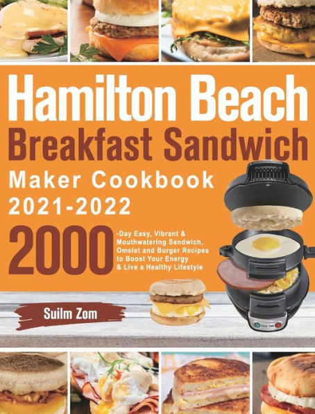 Hamilton Beach Breakfast Sandwich Maker Cookbook 2021-2022: 2000-Day Easy, Vibrant & Mouthwatering Sandwich, Omelet and Burger Recipes to Boost Your Energy & Live a Healthy Lifestyle