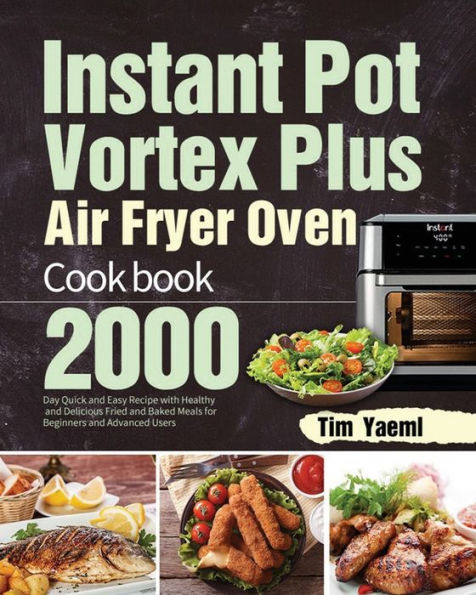 Instant Pot Vortex Plus Air Fryer Oven Cookbook: 2000-Day Quick and Easy Recipe with Healthy Delicious Fried Baked Meals for Beginners Advanced Users