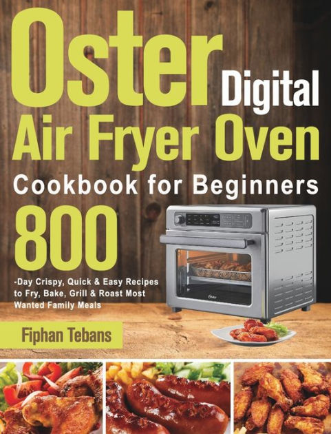 Oster Digital Air Fryer Oven Cookbook for Beginners: 800-Day Crispy ...