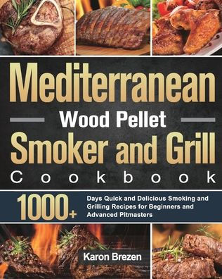 Mediterranean Wood Pellet Smoker and Grill Cookbook: 1000+ Days Quick Delicious Smoking Grilling Recipes for Beginners Advanced Pitmasters