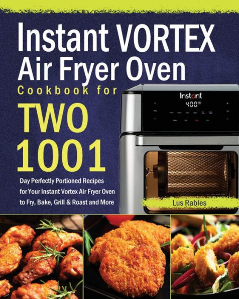Instant Vortex Air Fryer Oven Cookbook for Two: 1001-Day Perfectly Portioned Recipes Your to Fry, Bake, Grill & Roast and More
