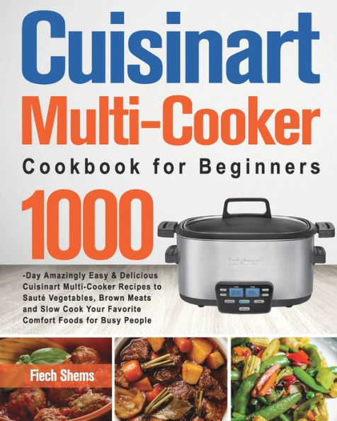 Cuisinart Multi-Cooker Cookbook for Beginners: 1000-Day Amazingly Easy & Delicious Recipes to SautÃ¯Â¿Â½ Vegetables, Brown Meats and Slow Cook Your Favorite Comfort Foods Busy People