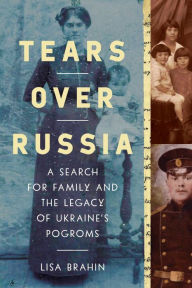 Title: Tears Over Russia: A Search for Family and the Legacy of Ukraine's Pogroms, Author: Lisa Brahin