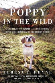 Title: Poppy in the Wild: A Lost Dog, Fifteen Hundred Acres of Wilderness, and the Dogged Determination that Brought Her Home, Author: Teresa J. Rhyne
