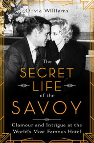 Title: The Secret Life of the Savoy: Glamour and Intrigue at the World's Most Famous Hotel, Author: Olivia Williams