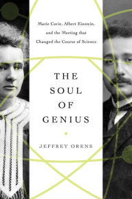 Title: The Soul of Genius: Marie Curie, Albert Einstein, and the Meeting that Changed the Course of Science, Author: Jeffrey Orens