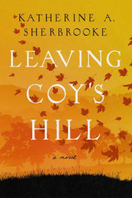 Title: Leaving Coy's Hill: A Novel, Author: Katherine A. Sherbrooke