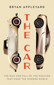 Title: The Car: The Rise and Fall of the Machine that Made the Modern World, Author: Bryan Appleyard