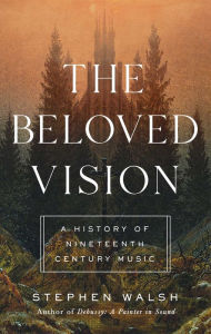 Title: The Beloved Vision: A History of Nineteenth Century Music, Author: Stephen Walsh