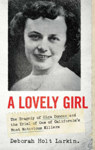 Title: A Lovely Girl: The Tragedy of Olga Duncan and the Trial of One of California's Most Notorious Killers, Author: Deborah Holt Larkin