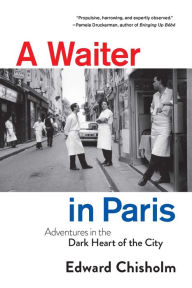 Free rapidshare ebooks downloads A Waiter in Paris: Adventures in the Dark Heart of the City by Edward Chisholm