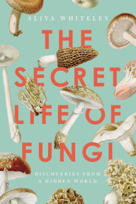 Free online downloads of books The Secret Life of Fungi: Discoveries From a Hidden World  9781639362912 by Aliya Whiteley, Aliya Whiteley in English