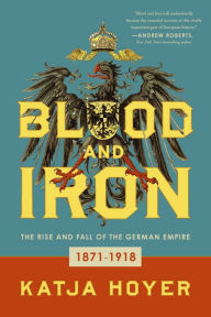 Title: Blood and Iron: The Rise and Fall of the German Empire, Author: Katja Hoyer