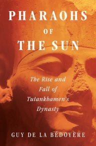 Title: Pharaohs of the Sun: The Rise and Fall of Tutankhamun's Dynasty, Author: Guy de la Bïdoyïre