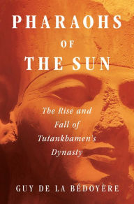 Title: Pharaohs of the Sun: The Rise and Fall of Tutankhamun's Dynasty, Author: Guy de la Bédoyère