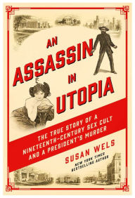Pdf it books free download An Assassin in Utopia: The True Story of a Nineteenth-Century Sex Cult and a President's Murder PDF by Susan Wels