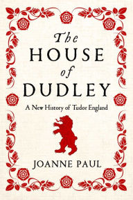 Title: The House of Dudley: A New History of Tudor England, Author: Joanne Paul