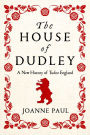 The House of Dudley: A New History of the Tudor Era