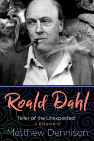 Title: Roald Dahl: Teller of the Unexpected: A Biography, Author: Matthew Dennison
