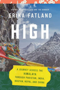 Title: High: A Journey Across the Himalaya, Through Pakistan, India, Bhutan, Nepal, and China, Author: Erika Fatland