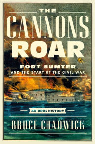 Title: The Cannons Roar: Fort Sumter and the Start of the Civil War-An Oral History, Author: Bruce Chadwick