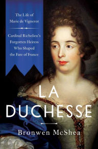 Free ebook downloads forum La Duchesse: The Life of Marie de Vignerot-Cardinal Richelieu's Forgotten Heiress Who Shaped the Fate of France 9781639363476 by Bronwen McShea, Bronwen McShea in English 