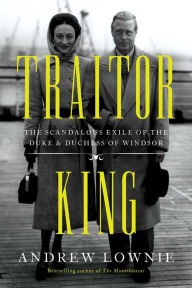 Title: Traitor King: The Scandalous Exile of the Duke & Duchess of Windsor, Author: Andrew Lownie