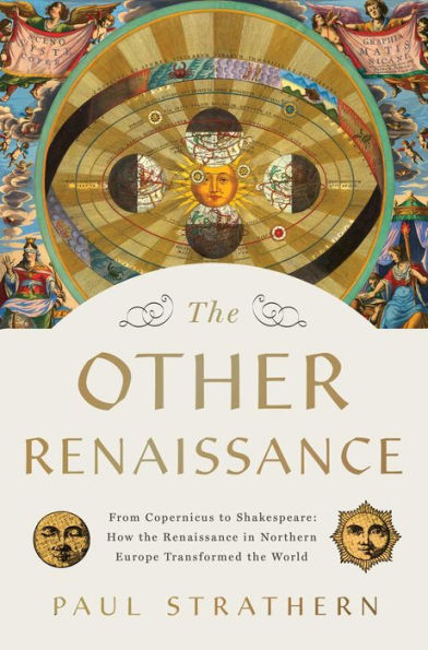 the Other Renaissance: From Copernicus to Shakespeare: How Renaissance Northern Europe Transformed World