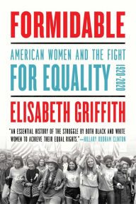 Title: Formidable: American Women and the Fight for Equality: 1920-2020, Author: Elisabeth Griffith