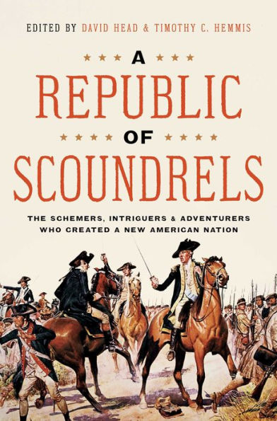 a Republic of Scoundrels: The Schemers, Intriguers, and Adventurers Who Created New American Nation