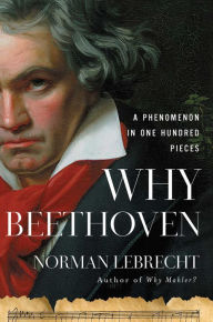 Downloading pdf books kindle Why Beethoven: A Phenomenon in One Hundred Pieces by Norman Lebrecht, Norman Lebrecht 9781639364114 (English literature) 