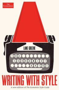 Title: Writing with Style: The Economist Guide, Author: Lane Greene