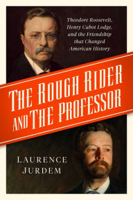 Read and download books online free The Rough Rider and the Professor: Theodore Roosevelt, Henry Cabot Lodge, and the Friendship that Changed American History