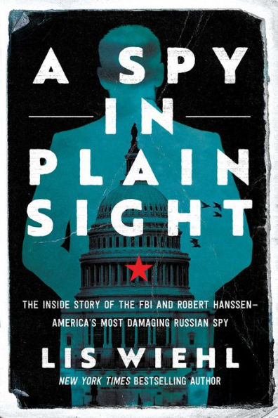 A Spy Plain Sight: the Inside Story of FBI and Robert Hanssen-America's Most Damaging Russian