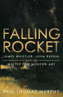 Falling Rocket: James Whistler, John Ruskin, and the Battle for Modern Art