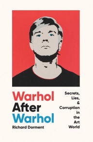 Title: Warhol After Warhol: Secrets, Lies, & Corruption in the Art World, Author: Richard Dorment