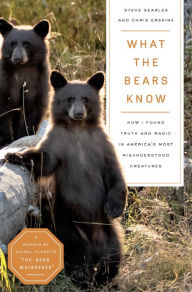Download google books to pdf online What the Bears Know: How I Found Truth and Magic in America's Most Misunderstood Creatures-A Memoir by Animal Planet's by Steve Searles, Chris Erskine CHM PDB DJVU 9781639365012