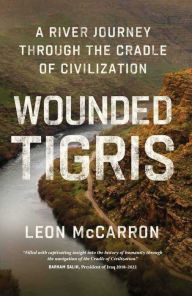 Title: Wounded Tigris: A River Journey Through the Cradle of Civilization, Author: Leon McCarron