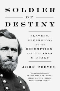 Free downloadable ebooks for phone Soldier of Destiny: Slavery, Secession, and the Redemption of Ulysses S. Grant by John Reeves