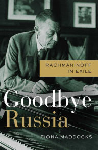Title: Goodbye Russia: Rachmaninoff in Exile, Author: Fiona Maddocks
