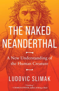 Free online non downloadable audio books The Naked Neanderthal: A New Understanding of the Human Creature by Ludovic Slimak