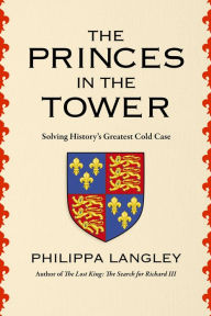 Title: The Princes in the Tower: Solving History's Greatest Cold Case, Author: Philippa Langley
