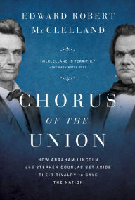 Title: Chorus of the Union: How Abraham Lincoln and Stephen Douglas Set Aside Their Rivalry to Save the Nation, Author: Edward Robert McClelland