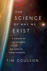 Title: The Science of Why We Exist: A History of the Universe from the Big Bang to Consciousness, Author: Tim Coulson