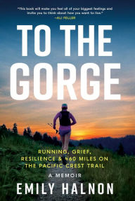 Title: To the Gorge: Running, Grief, and Resilience & 460 Miles on the Pacific Crest Trail, Author: Emily Halnon