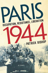 Title: Paris 1944: Occupation, Resistance, Liberation: A Social History, Author: Patrick Bishop